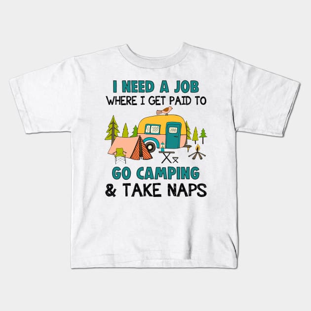 I Need A Job Where I Get Paid To Go Camping _ Take Naps Kids T-Shirt by Kaileymahoney